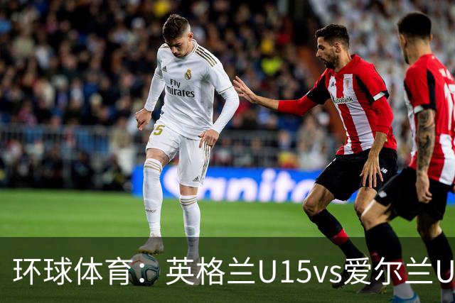 环球体育：英格兰U15vs爱尔兰U15的比赛因种族歧视中断