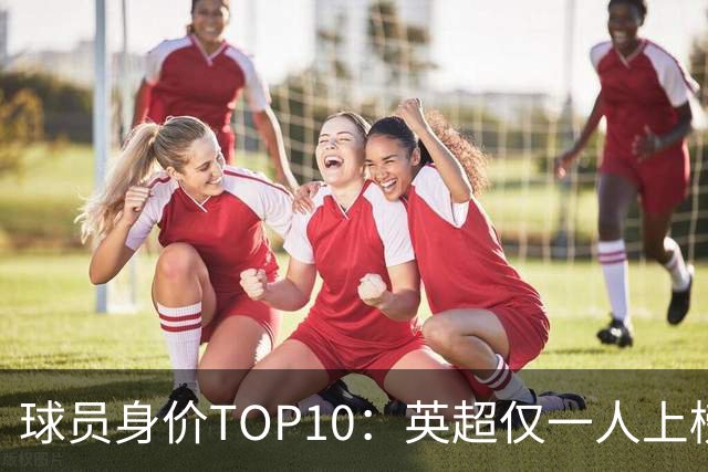 球员身价TOP10：英超仅一人上榜，前三均超2亿欧，维尼成前十守门员