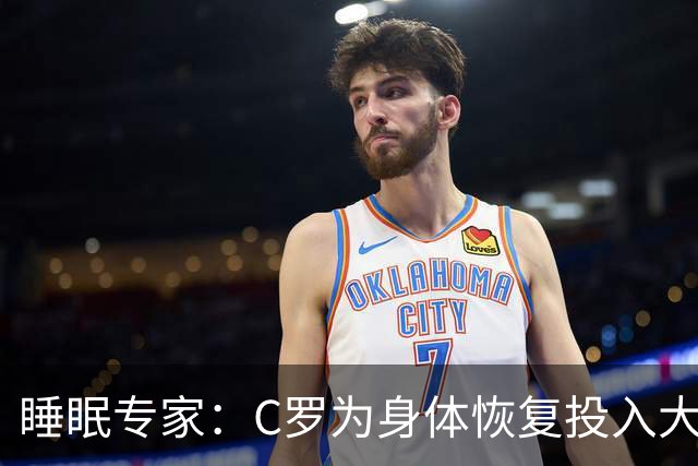 睡眠专家：C罗为身体恢复投入大量时间金钱，这是其他人所忽视的