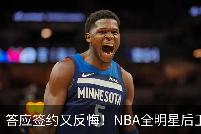 答应签约又反悔！NBA全明星后卫婉拒CBA合同