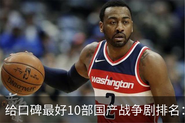 给口碑最好10部国产战争剧排名：《伟大的长征》第7，第一无争议