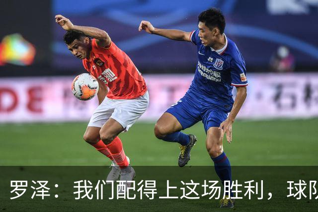 罗泽：我们配得上这场胜利，球队从第一分钟就表现出色