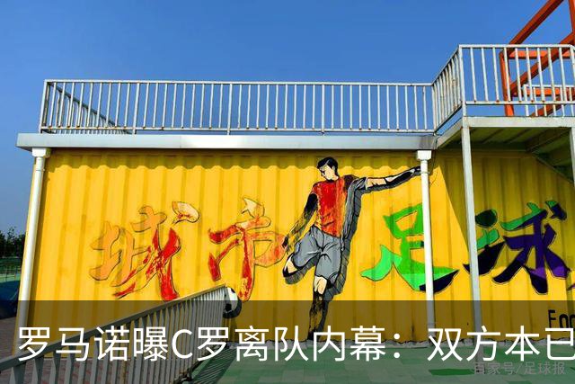 罗马诺曝C罗离队内幕：双方本已和解，为何一场发布会再次翻脸？