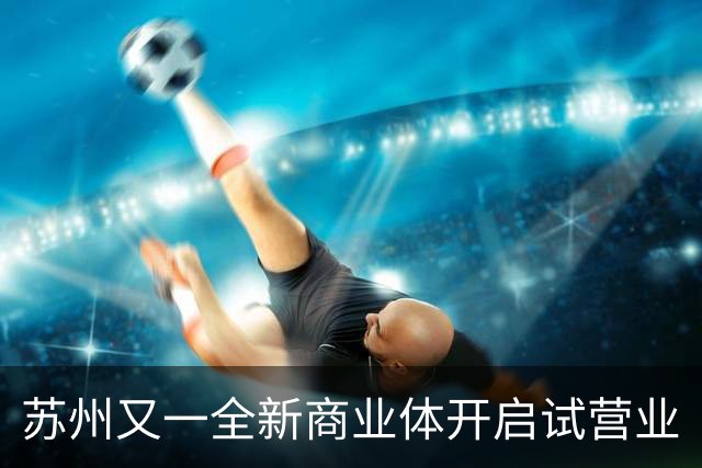 苏州又一全新商业体开启试营业