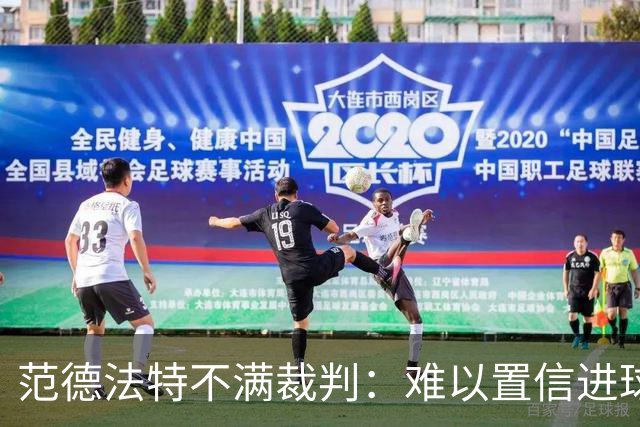 范德法特不满裁判：难以置信进球被取消，布罗比几乎什么都没做