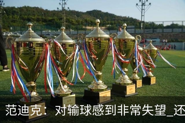 范迪克：对输球感到非常失望 还好最后晋级了