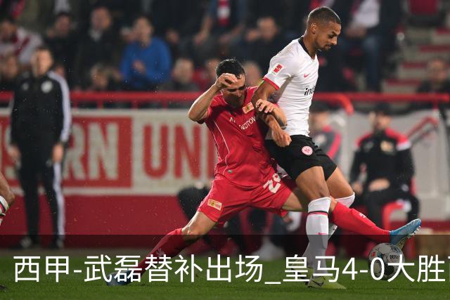 西甲-武磊替补出场 皇马4-0大胜西人 提前4轮夺冠