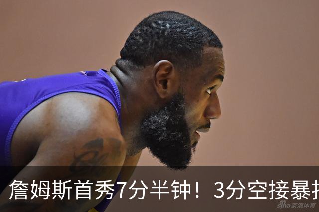 詹姆斯首秀7分半钟！3分空接暴扣带娃，样样精通！