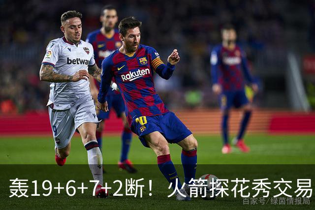 轰19+6+7+2断！火箭探花秀交易价值陡增？或化身非卖品，对标当年库里