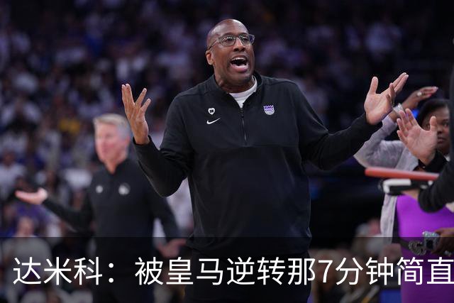 达米科：被皇马逆转那7分钟简直喘不过气；1月会尽力引援
