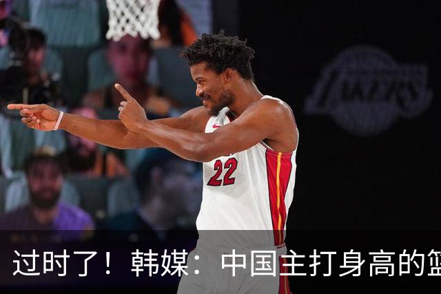 过时了！韩媒：中国主打身高的篮球模式已行不通