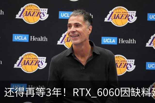还得再等3年！RTX 6060因缺料延期至2029年：12GB显存+192-bit位宽