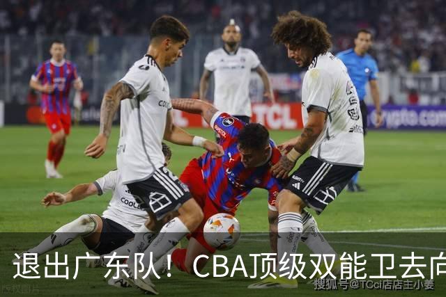 退出广东队！CBA顶级双能卫去向曝光，或成宏远最大对手？