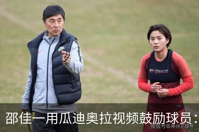 邵佳一用瓜迪奥拉视频鼓励球员：有激情才是进入国足的基础