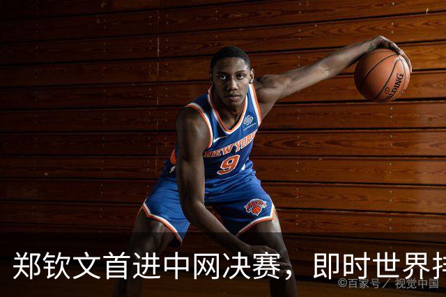 郑钦文首进中网决赛，即时世界排名升至第28位