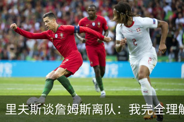 里夫斯谈詹姆斯离队：我完全理解，他前几天还送我鞋