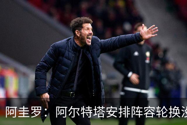 阿圭罗：阿尔特塔安排阵容轮换没问题，管理得当就是合理的做法
