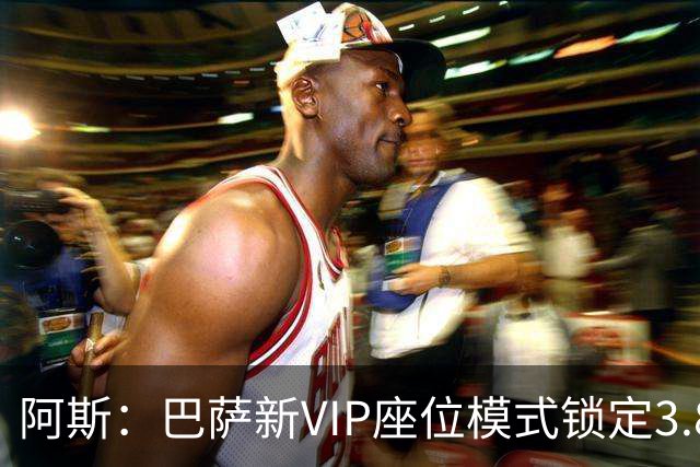 阿斯：巴萨新VIP座位模式锁定3.8亿欧收入