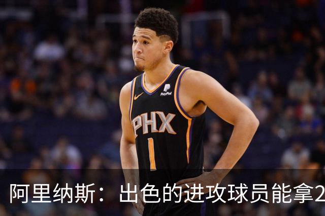 阿里纳斯：出色的进攻球员能拿2亿大合同 专注于防守只能拿更少