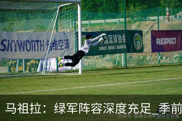 马祖拉：绿军阵容深度充足 季前赛要尽可能试验所有组合