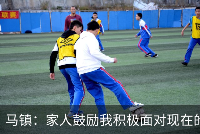 马镇：家人鼓励我积极面对现在的情况；多比赛可能状态会更好