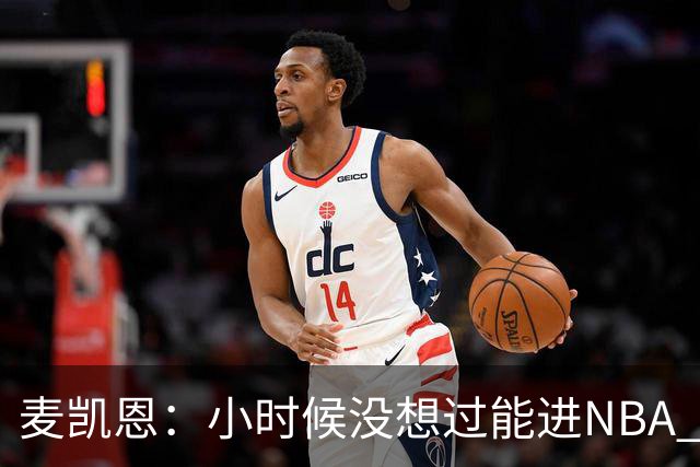 麦凯恩：小时候没想过能进NBA 曾以为以后会一直靠倒卖球鞋生活