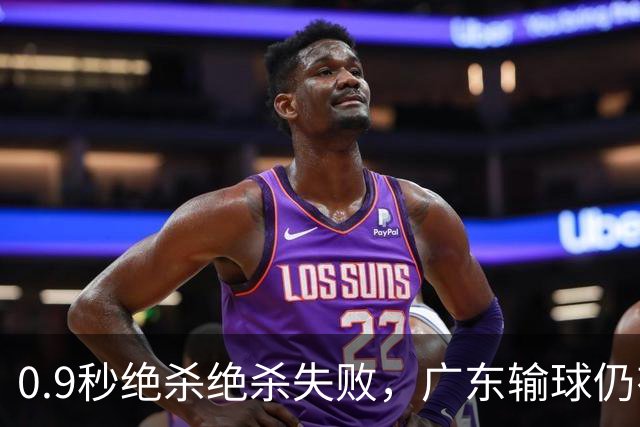 0.9秒绝杀绝杀失败，广东输球仍有好消息，赛后迎来四大收获
