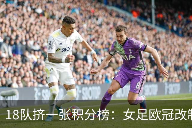 18队挤一张积分榜：女足欧冠改制第二年，三支英超队谁能活到最后