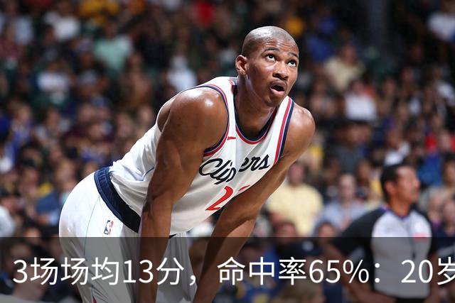 3场场均13分，命中率65%：20岁的他让篮网舍不得放手