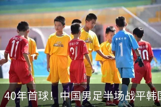40年首球！中国男足半场战平韩国！