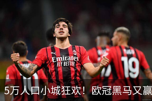 5万人口小城狂欢！欧冠黑马又赢了：短短1年 斩落4家豪强