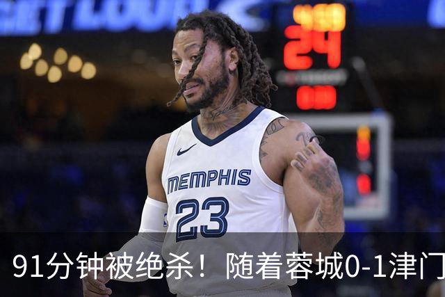 91分钟被绝杀！随着蓉城0-1津门虎，中超冠军推迟诞生，最新排名