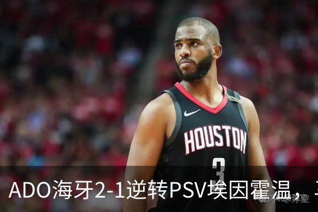 ADO海牙2-1逆转PSV埃因霍温，马捷-希恩、尤霍-基洛破门