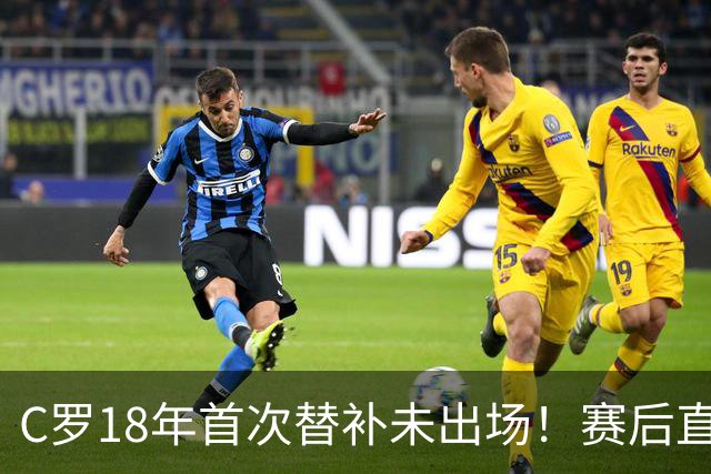 C罗18年首次替补未出场！赛后直接离场 主帅：本打算让他踢半小时
