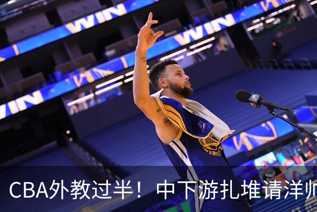 CBA外教过半！中下游扎堆请洋帅，为何上赛季四强还是坚持土帅？