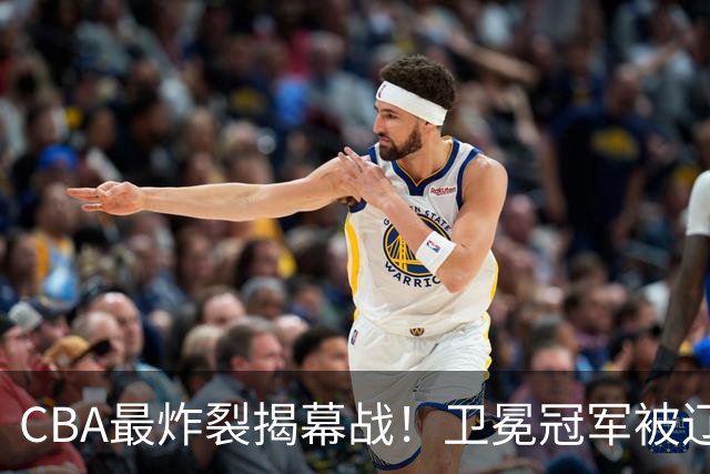 CBA最炸裂揭幕战！卫冕冠军被辽粤抢了风头：杜锋杨鸣两大冤家联手