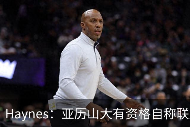 Haynes：亚历山大有资格自称联盟最佳 他甚至有机会冲击MVP三连庄