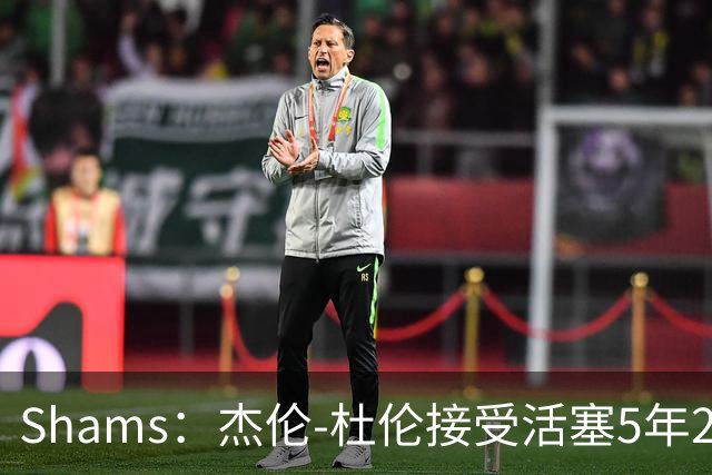Shams：杰伦-杜伦接受活塞5年2亿美元全额保障合同