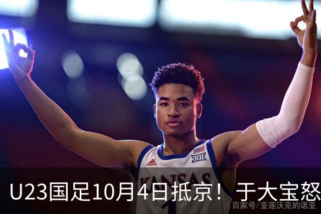 U23国足10月4日抵京！于大宝怒赞态度+心态顶级！李昊：希望下届夺金